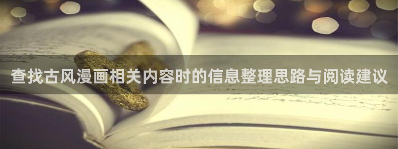 51漫画漫画阅读：查找古风漫画相关内容时的信息整理思路与阅读建议